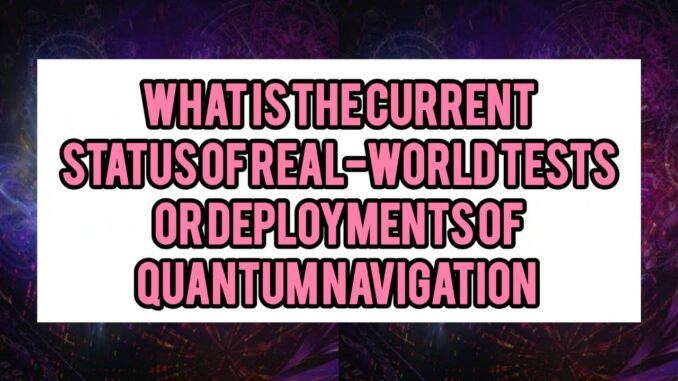 What Is The Current Status of Real-World Tests or Deployments of Quantum Navigation (Military, Maritime, Aerospace)